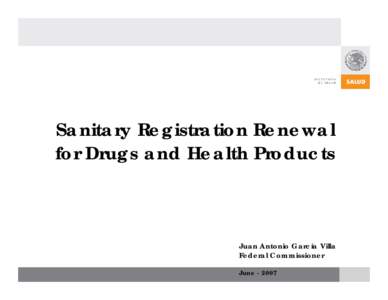 Sanitary Registration Renewal for Drugs and Health Products Juan Antonio García Villa Federal Commissioner June[removed]