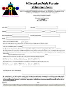 Milwaukee Pride Parade Volunteer Form Fill this form out as complete as you can. and return it as soon as possible. Print this form out and send it in once you have completed all the information. All volunteers will be r