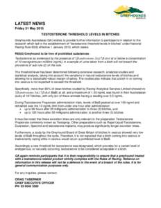 LATEST NEWS Friday 31 May 2013 TESTOSTERONE THRESHOLD LEVELS IN BITCHES Greyhounds Australasia (GA) wishes to provide further information to participants in relation to the research which led to the establishment of “t