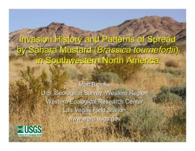 Invasion History and Patterns of Spread by Sahara Mustard (Brassica tournefortii) in Southwestern North America Matt Brooks U.S. Geological Survey, Western Region Western Ecological Research Center