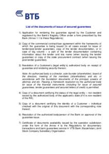 List of the documents of issue of secured guarantees 1) Application for rendering the guarantee signed by the Customer and registered by the Bank’s Registry Office under a form prescribed by the Bank (Annex 1.1 to thes