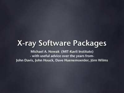 X-ray Software Packages Michael A. Nowak (MIT-Kavli Institute) - with useful advice over the years fromJohn Davis, John Houck, Dave Huenemoerder, Jörn Wilms Outline •