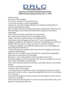   Statement	
  of	
  Patient	
  Plaintiff	
  Christie	
  White	
   California	
  Aid	
  in	
  Dying	
  Lawsuit,	
  Feb.	
  11,	
  2015	
     Good	
  morning.	
   My	
  name	
  is	
  Christie	
  Whit