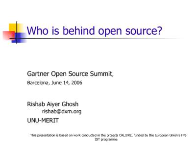 Who is behind open source?  Gartner Open Source Summit, Barcelona, June 14, 2006  Rishab Aiyer Ghosh
