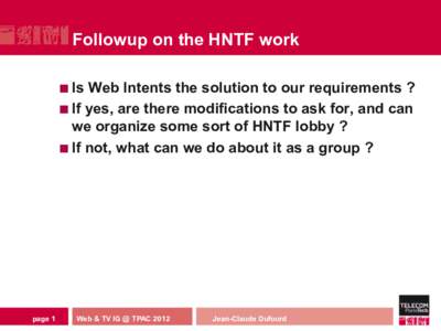 Followup on the HNTF work ¢  Is Web Intents the solution to our requirements ? ¢  If yes, are there modifications to ask for, and can we organize some sort of HNTF lobby ?