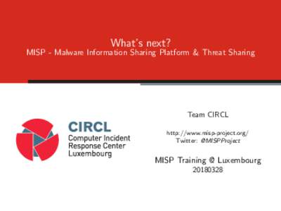 What’s next? MISP - Malware Information Sharing Platform & Threat Sharing Team CIRCL http://www.misp-project.org/ Twitter: @MISPProject