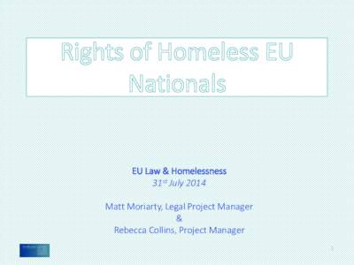 EU Law & Homelessness 31st July 2014 Matt Moriarty, Legal Project Manager & Rebecca Collins, Project Manager 1