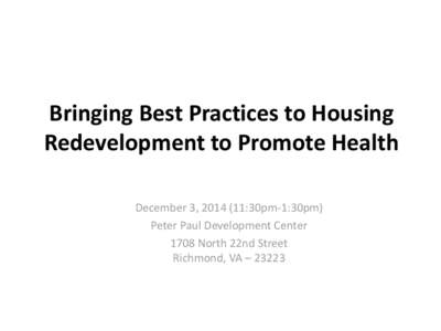 Bringing Best Practices to Housing Redevelopment to Promote Health December 3, :30pm-1:30pm) Peter Paul Development Center 1708 North 22nd Street Richmond, VA – 23223