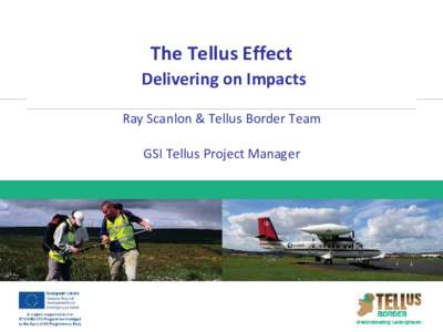 The Tellus Effect Delivering on Impacts Ray Scanlon & Tellus Border Team GSI Tellus Project Manager  RESI CBA: Summary of island-wide benefits