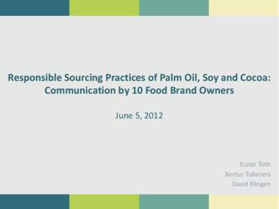 Responsible Sourcing Practices of Palm Oil, Soy and Cocoa: Communication by 10 Food Brand Owners June 5, 2012 Eszter Toth Bertus Tulleners