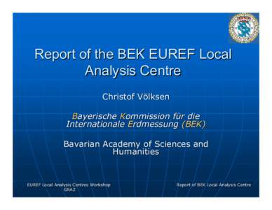 Report of the BEK EUREF Local Analysis Centre Christof Völksen Bayerische Kommission für die Internationale Erdmessung (BEK) Bavarian Academy of Sciences and