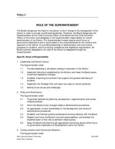 Policy 3  ROLE OF THE SUPERINTENDENT The Board recognizes the need for one person to be in charge of the management of the District in order to provide coordinated leadership. Therefore, the Board designates the Superint