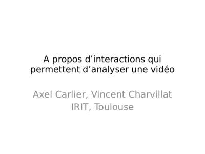 A propos d’interactions qui permettent d’analyser une vidéo Axel Carlier, Vincent Charvillat IRIT, Toulouse
