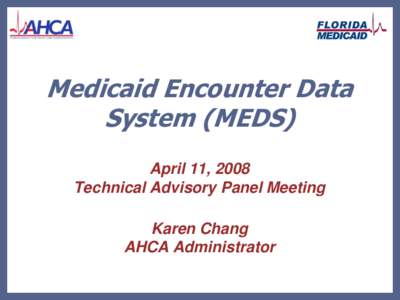 Medicaid Encounter Data System (MEDS) April 11, 2008 Technical Advisory Panel Meeting Karen Chang AHCA Administrator