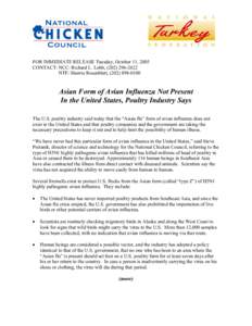 FOR IMMEDIATE RELEASE Tuesday, October 11, 2005 CONTACT: NCC: Richard L. Lobb, ([removed]NTF: Sherrie Rosenblatt, ([removed]Asian Form of Avian Influenza Not Present In the United States, Poultry Industry Says