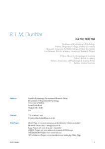 R. I. M. Dunbar MA PhD FRAI FBA Professor of Evolutionary Psychology Fellow, Magdalen College, Oxford University Research Associate, Nuffield College, Oxford University Co-Director, British Academy Centenary Research Pro