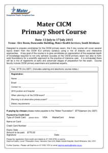 Mater CICM Primary Short Course Date: 13 July to 17 July 2015 Venue: Eire Room, Duncombe Building, Mater Health Services, South Brisbane. Designed to prepare candidates for the CICM primary exam, this 5 day course will c