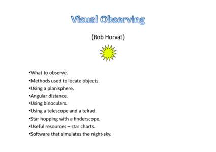 • What	
  to	
  observe.	
   • Methods	
  used	
  to	
  locate	
  objects.	
   • Using	
  a	
  planisphere.	
   • Angular	
  distance.	
   • Using	
  binoculars.	
   • Using	
  a	
