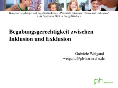 Kongress Begabungs- und Begabtenförderung „Potenziale entdecken, fördern und realisieren“ 4.–6. September 2014 in Brugg-Windisch Begabungsgerechtigkeit zwischen Inklusion und Exklusion Gabriele Weigand