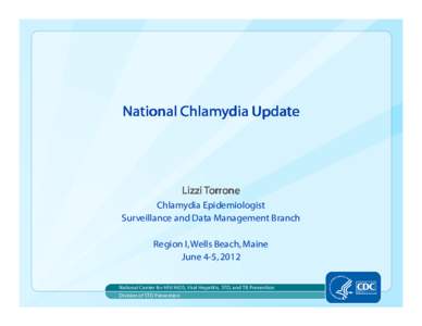 National Chlamydia Update  Lizzi Torrone Chlamydia Epidemiologist Surveillance and Data Management Branch Region I, Wells Beach, Maine