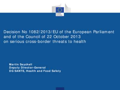 Decision No[removed]EU of the European Parliament and of the Council of 22 October 2013 on serious cross-border threats to health Martin Seychell Deputy Director-General