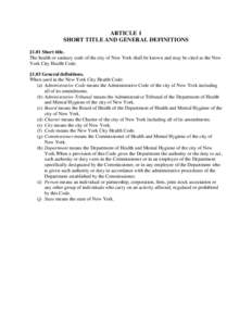 ARTICLE 1 SHORT TITLE AND GENERAL DEFINITIONS §1.01 Short title. The health or sanitary code of the city of New York shall be known and may be cited as the New York City Health Code. §1.03 General definitions.