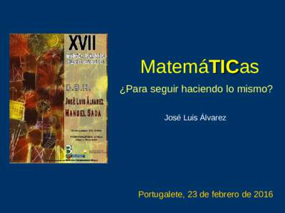 MatemáTICas TIC ¿Para seguir haciendo lo mismo? José Luis Álvarez  Portugalete, 23 de febrero de 2016