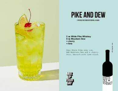 PIKE AND DEW 2 oz White Pike Whiskey 6 oz Mountain Dew + cherry + lime Pour White Pike over ice.