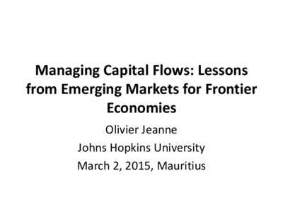 Managing Capital Flows: Lessons from Emerging Markets for Frontier Economies, Olivier Jeanne, Johns Hopkins University - Managing Capital Flows Conference, Mauritius, March 2, 2015