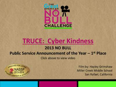 TRUCE: Cyber Kindness 2013 NO BULL Public Service Announcement of the Year – 1st Place Click above to view video Film by: Hayley Grimshaw Miller Creek Middle School