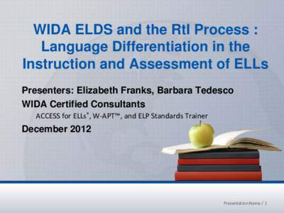 WIDA ELDS and the RtI Process : Language Differentiation in the Instruction and Assessment of ELLs Presenters: Elizabeth Franks, Barbara Tedesco WIDA Certified Consultants ACCESS for ELLs®, W-APT™, and ELP Standards T