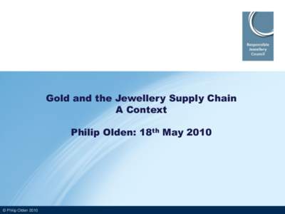 Gold and the Jewellery Supply Chain A Context Philip Olden: 18th May 2010  © Philip Olden 2010