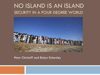 NO ISLAND IS AN ISLAND SECURITY IN A FOUR DEGREE WORLD Peter Christoff and Robyn Eckersley  OUTLINE