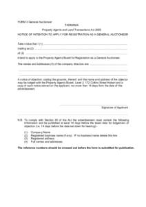 FORM 3 General Auctioneer TASMANIA Property Agents and Land Transactions Act 2005 NOTICE OF INTENTION TO APPLY FOR REGISTRATION AS A GENERAL AUCTIONEER Take notice that I (1) .............................................