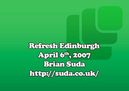 Refresh Edinburgh th April 6 , 2007 Brian Suda http://suda.co.uk/