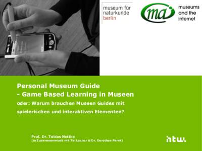 Personal Museum Guide - Game Based Learning in Museen oder: Warum brauchen Museen Guides mit spielerischen und interaktiven Elementen?  Prof. Dr. Tobias Nettke