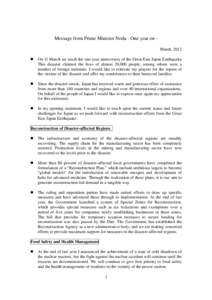Message from Prime Minister Noda - One year on March, 2012  On 11 March we reach the one-year anniversary of the Great East Japan Earthquake. This disaster claimed the lives of almost 20,000 people, among whom were a 