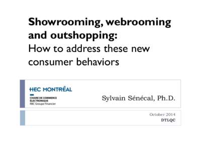 Showrooming, webrooming and outshopping: How to address these new consumer behaviors Sylvain Sénécal, Ph.D. October 2014