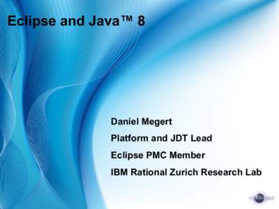 Eclipse and Java™ 8  Daniel Megert Platform and JDT Lead Eclipse PMC Member IBM Rational Zurich Research Lab