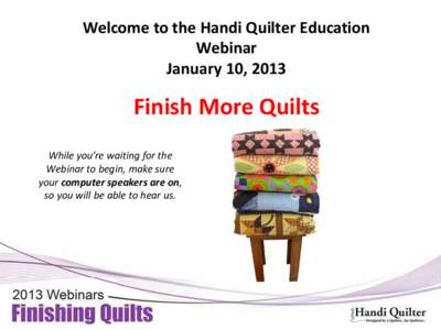 Welcome to the Handi Quilter Education Webinar January 10, 2013 Finish More Quilts While you’re waiting for the