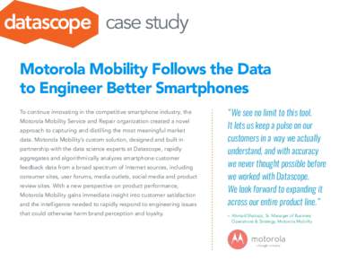 case study Motorola Mobility Follows the Data to Engineer Better Smartphones To continue innovating in the competitive smartphone industry, the Motorola Mobility Service and Repair organization created a novel approach t