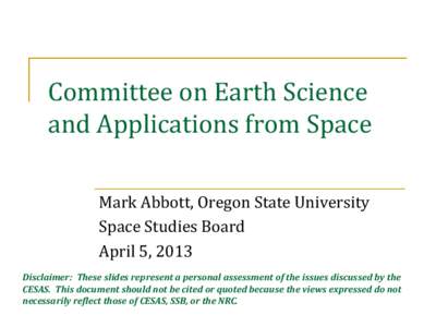 Committee on Earth Science and Applications from Space Mark Abbott, Oregon State University Space Studies Board April 5, 2013 Disclaimer: These slides represent a personal assessment of the issues discussed by the