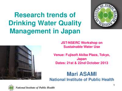 Research trends of Drinking Water Quality Management in Japan JST-NSERC Workshop on Sustainable Water Use Venue: Fujisoft Akiba Plaza, Tokyo,