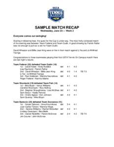 SAMPLE MATCH RECAP Wednesday, June 23 — Week 2 Everyone comes out swinging! Starting in blistering heat, the quest for the Cup is under way. The most hotly contested match of the evening was between Team Federer and Te