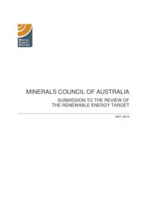 MINERALS COUNCIL OF AUSTRALIA SUBMISSION TO THE REVIEW OF THE RENEWABLE ENERGY TARGET MAY 2014  The Minerals Council of Australia represents Australia’s exploration, mining and minerals