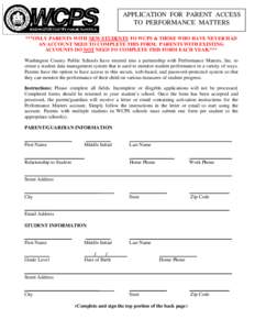 APPLICATION FOR PARENT ACCESS TO PERFORMANCE MATTERS ***ONLY PARENTS WITH NEW STUDENTS TO WCPS & THOSE WHO HAVE NEVER HAD AN ACCOUNT NEED TO COMPLETE THIS FORM. PARENTS WITH EXISTING ACCOUNTS DO NOT NEED TO COMPLETE THIS