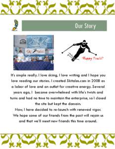 Our Story  It’s simple really. I love skiing, I love writing and I hope you love reading our stories. I created Skitales.com in 2008 as a labor of love and an outlet for creative energy. Several years ago, I became ove