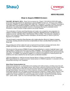 NEWS RELEASE Shaw to Acquire ENMAX Envision CALGARY, AB (April 8, 2013) – Shaw Communications Inc. (