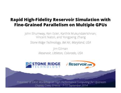 Rapid High-Fidelity Reservoir Simulation with Fine-Grained Parallelism on Multiple GPUs John Shumway, Ken Esler, Karthik Mukundakrishnan, Vincent Natoli, and Yongpeng Zhang Stone Ridge Technology, Bel Air, Maryland, USA