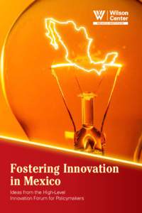 Fostering Innovation in Mexico Ideas from the High-Level Innovation Forum for Policymakers  Authors: Duncan Wood, Christopher Wilson, and Alejandro Garcia